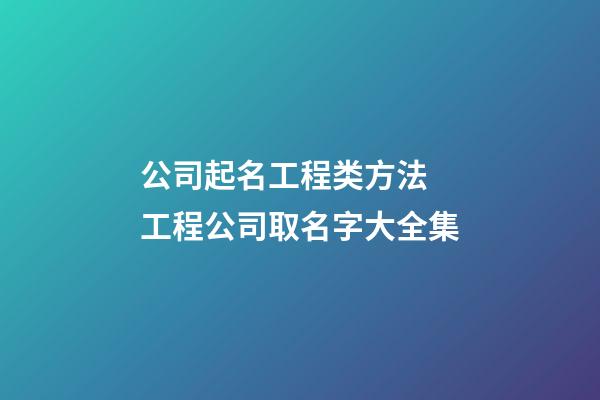 公司起名工程类方法 工程公司取名字大全集